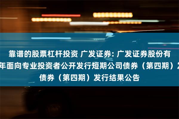靠谱的股票杠杆投资 广发证券: 广发证券股份有限公司2024年面向专业投资者公开发行短期公司债券(第四期)发行结果公告