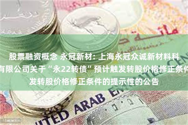 股票融资概念 永冠新材: 上海永冠众诚新材料科技(集团)股份有限公司关于“永22转债”预计触发转股价格修正条件的提示性的公告