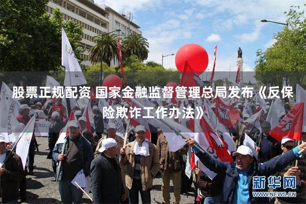 股票正规配资 国家金融监督管理总局发布《反保险欺诈工作办法》