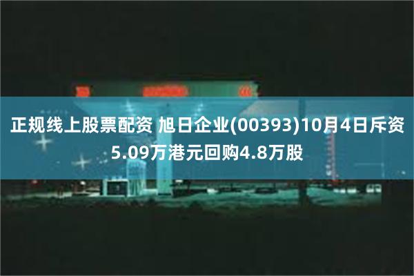 正规线上股票配资 旭日企业(00393)10月4日斥资5.09万港元回购4.8万股