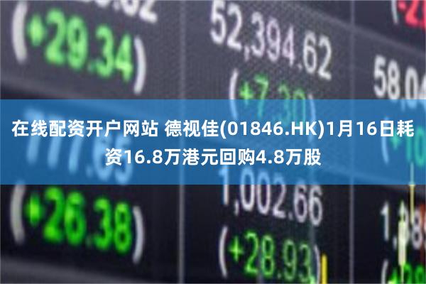 在线配资开户网站 德视佳(01846.HK)1月16日耗资16.8万港元回购4.8万股