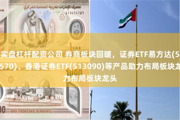 实盘杠杆配资公司 券商板块回暖，证券ETF易方达(512570)、香港证券ETF(513090)等产品助力布局板块龙头