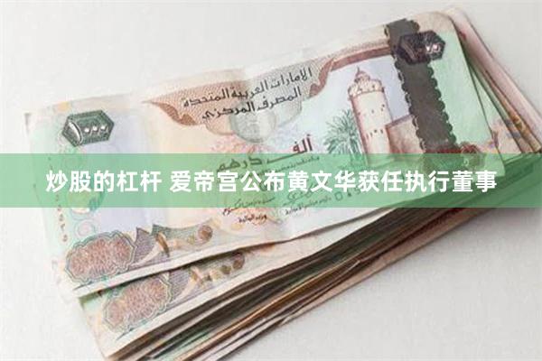 炒股的杠杆 爱帝宫公布黄文华获任执行董事