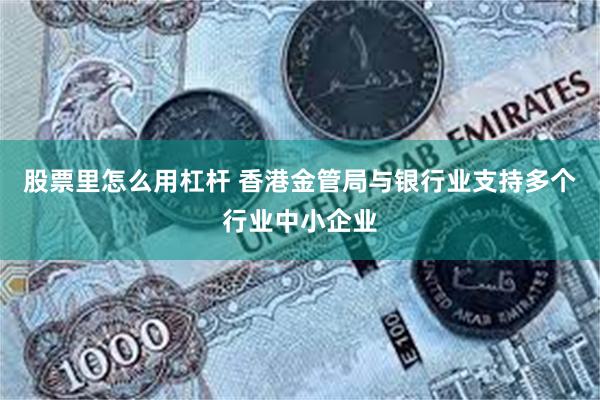 股票里怎么用杠杆 香港金管局与银行业支持多个行业中小企业