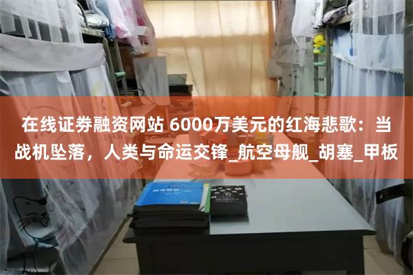 在线证劵融资网站 6000万美元的红海悲歌：当战机坠落，人类与命运交锋_航空母舰