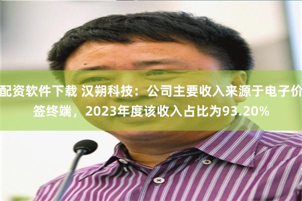 配资软件下载 汉朔科技：公司主要收入来源于电子价签终端，2023年度该收入占比为