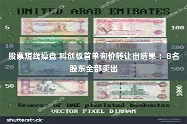 股票短线操盘 科创板首单询价转让出结果 ：8名股东全部卖出