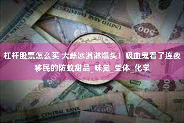 杠杆股票怎么买 大蒜冰淇淋爆头！吸血鬼看了连夜移民的防蚊甜品_味觉_受体_化学