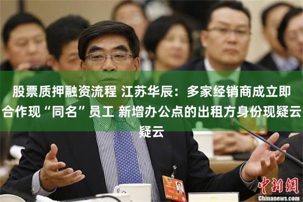股票质押融资流程 江苏华辰：多家经销商成立即合作现“同名”员工 新增办公点的出租