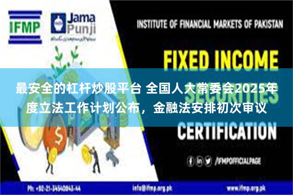 最安全的杠杆炒股平台 全国人大常委会2025年度立法工作计划公布，金融法安排初次