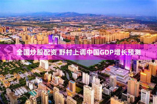 全国炒股配资 野村上调中国GDP增长预测