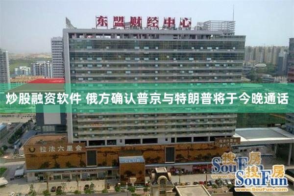 炒股融资软件 俄方确认普京与特朗普将于今晚通话