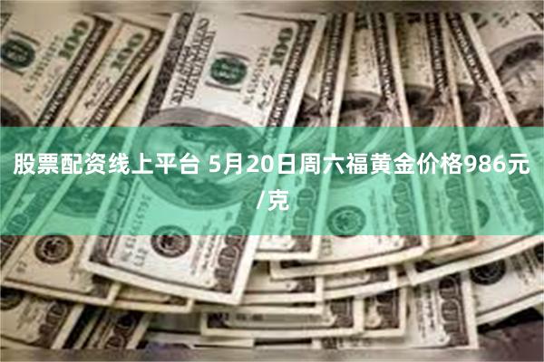 股票配资线上平台 5月20日周六福黄金价格986元/克