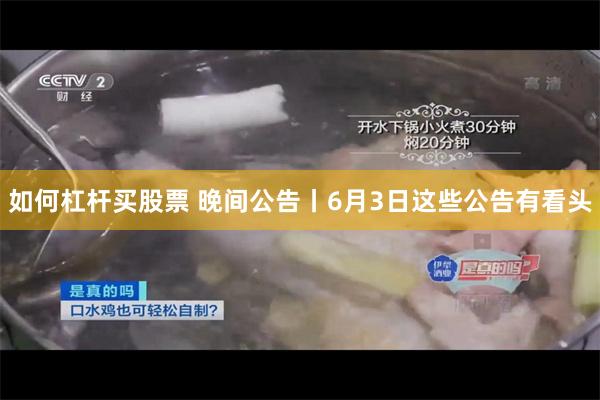 如何杠杆买股票 晚间公告丨6月3日这些公告有看头
