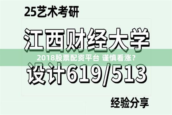 2018股票配资平台 谨慎看涨？