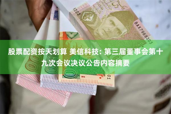 股票配资按天划算 美信科技: 第三届董事会第十九次会议决议公告内容摘要