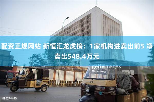配资正规网站 新恒汇龙虎榜：1家机构进卖出前5 净卖出548.4万元