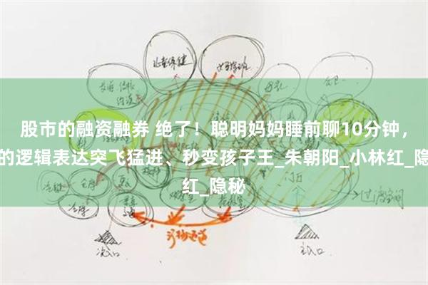 股市的融资融券 绝了！聪明妈妈睡前聊10分钟，娃的逻辑表达突飞猛进、秒变孩子王_