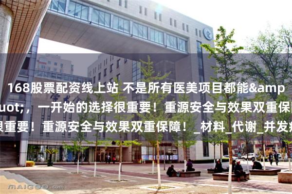168股票配资线上站 不是所有医美项目都能&quot;后悔&qu