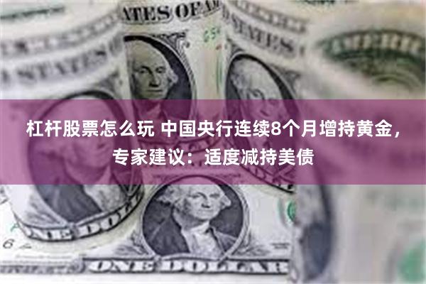 杠杆股票怎么玩 中国央行连续8个月增持黄金，专家建议：适度减持美债