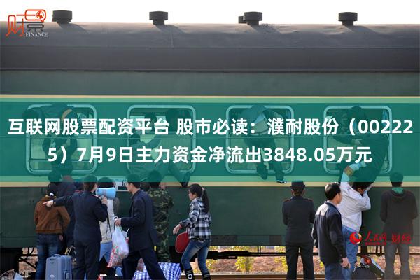 互联网股票配资平台 股市必读：濮耐股份（002225）7月9日主力资金净流出38