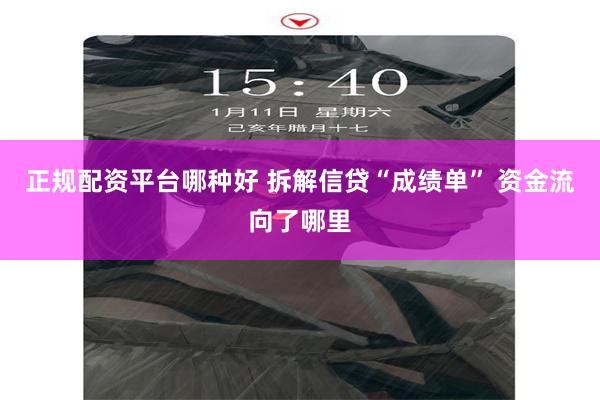 正规配资平台哪种好 拆解信贷“成绩单” 资金流向了哪里