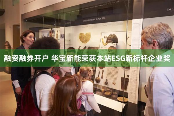融资融券开户 华宝新能荣获本站ESG新标杆企业奖