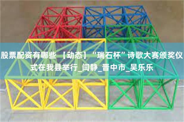 股票配资有哪些 【动态】“瑞石杯”诗歌大赛颁奖仪式在我县举行_闫　静_晋中市_吴