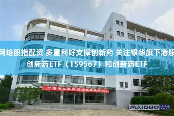 网络股指配资 多重利好支撑创新药 关注银华旗下港股创新药ETF（159567）和