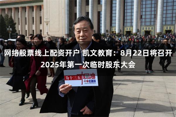 网络股票线上配资开户 凯文教育：8月22日将召开2025年第一次临时股东大会