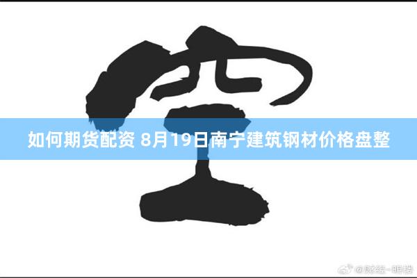 如何期货配资 8月19日南宁建筑钢材价格盘整