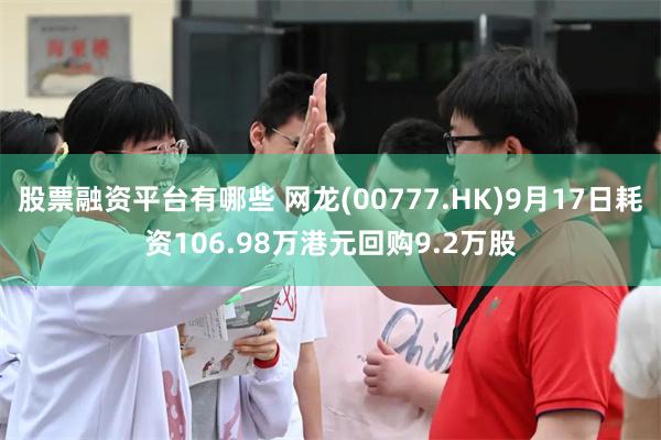 股票融资平台有哪些 网龙(00777.HK)9月17日耗资106.98万港元回购