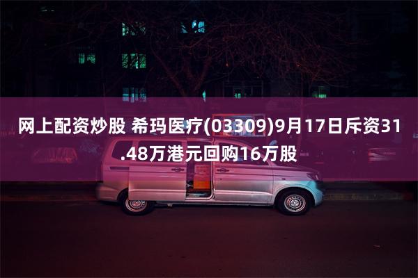 网上配资炒股 希玛医疗(03309)9月17日斥资31.48万港元回购16万股